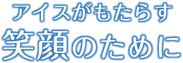 アイスがもたらす笑顔のために